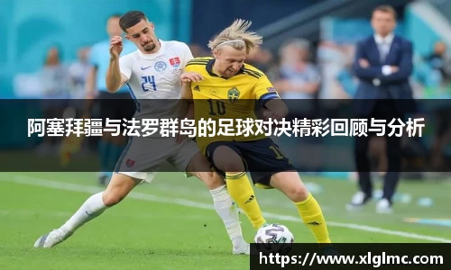 阿塞拜疆与法罗群岛的足球对决精彩回顾与分析