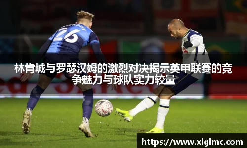 林肯城与罗瑟汉姆的激烈对决揭示英甲联赛的竞争魅力与球队实力较量