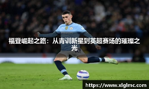福登崛起之路：从青训新星到英超赛场的璀璨之光