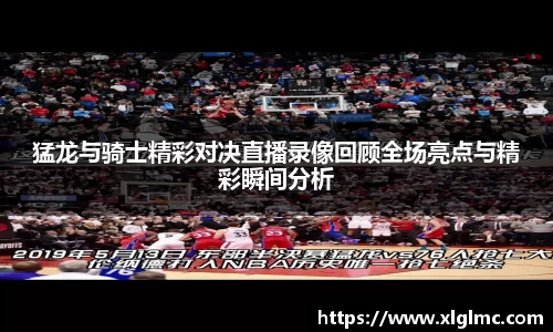 猛龙与骑士精彩对决直播录像回顾全场亮点与精彩瞬间分析