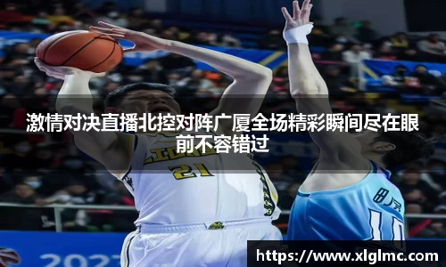 激情对决直播北控对阵广厦全场精彩瞬间尽在眼前不容错过