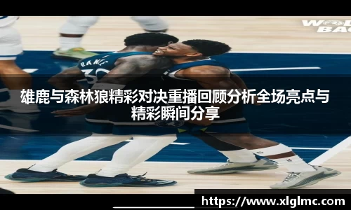 雄鹿与森林狼精彩对决重播回顾分析全场亮点与精彩瞬间分享