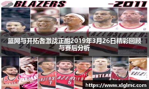 篮网与开拓者激战正酣2019年3月26日精彩回顾与赛后分析