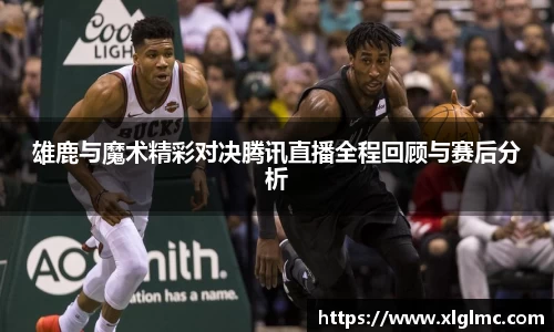 雄鹿与魔术精彩对决腾讯直播全程回顾与赛后分析